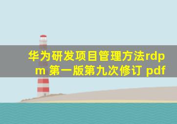 华为研发项目管理方法rdpm 第一版第九次修订 pdf